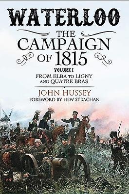 Waterloo: The Campaign of 1815: Volume I: From Elba to Ligny and Quatre Bras
