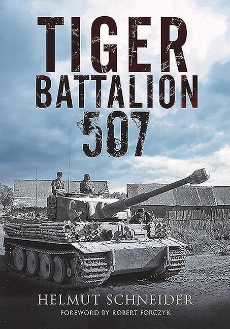 Tiger Battalion 507: Eyewitness Accounts from Hitlers Regiment