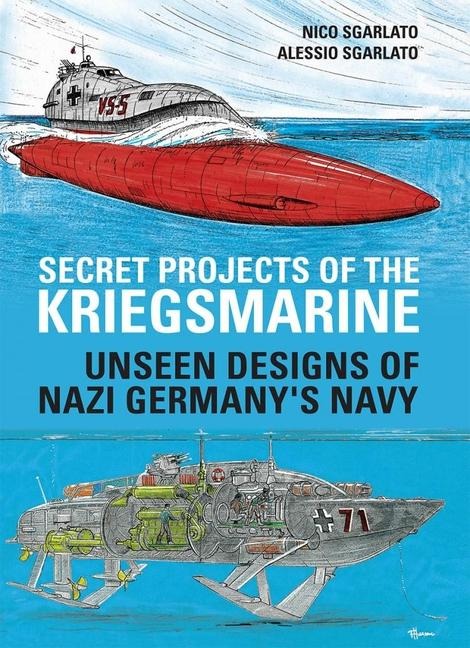 Secret Projects of the Kriegsmarine: Unseen Designs of Nazi Germanys Navy
