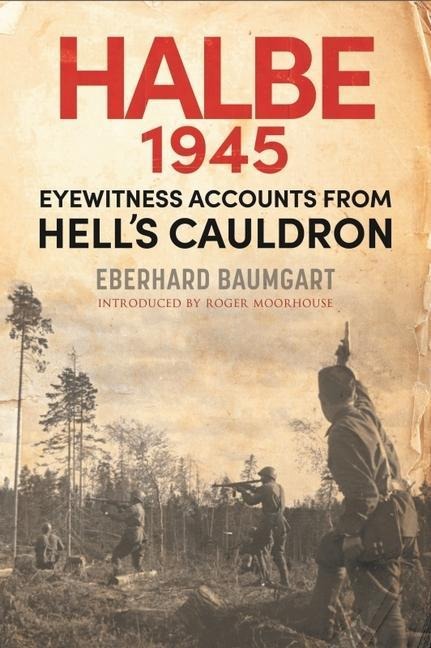 The Battle of Halbe, 1945: Eyewitness Accounts from Hells Cauldron