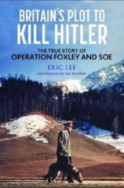 Britains Plot to Kill Hitler: The True Story of Operation Foxley and SOE