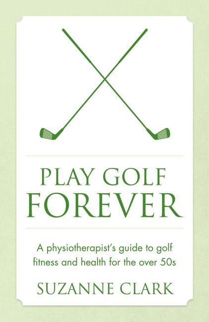 Play Golf Forever - a physiotherapists guide to golf fitness and health for the over 50s
