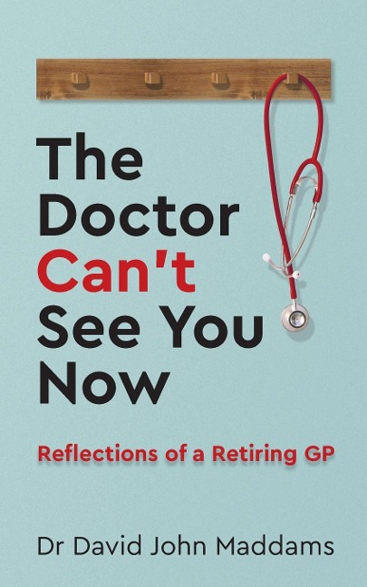 The Doctor Cant See You Now: Reflections of a Retiring GP