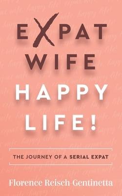 Expat Wife, Happy Life!: The Journey of a Serial Expat