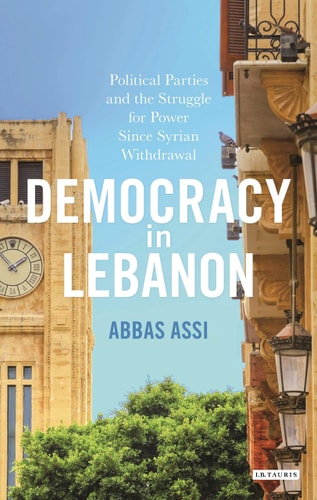 Democracy in Lebanon Political Parties and the Struggle for Power Since Syrian Withdrawal