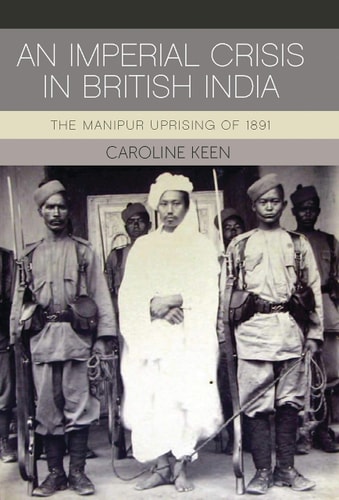 An Imperial Crisis in British India The Manipur Uprising of 1891