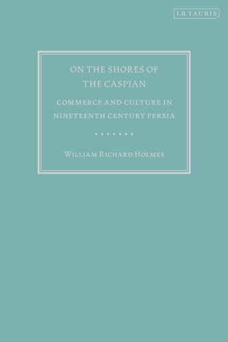 On the Shores of the Caspian Commerce and Culture in Nineteenth Century Persia