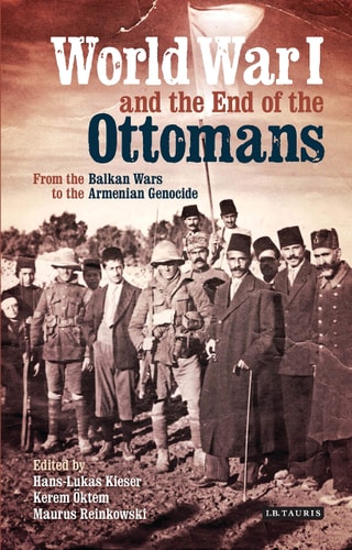 World War I and the End of the Ottomans From the Balkan Wars to the Armenian Genocide