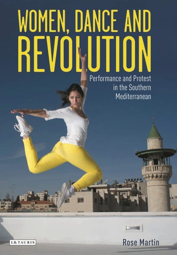 Women, Dance and Revolution Performance and Protest in the Southern Mediterranean