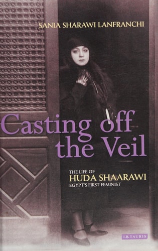Casting off the Veil The Life of Huda Shaarawi, Egypt's First Feminist