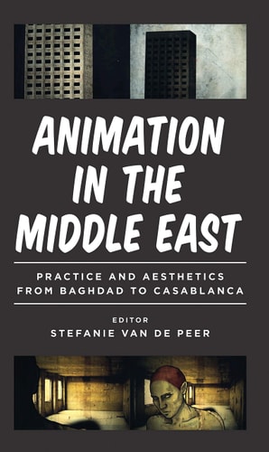 Animation in the Middle East Practice and Aesthetics from Baghdad to Casablanca