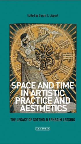 Space and Time in Artistic Practice and Aesthetics The Legacy of Gotthold Ephraim Lessing