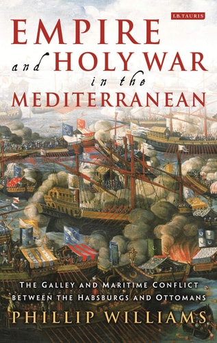 Empire and Holy War in the Mediterranean The Galley and Maritime Conflict between the Habsburgs and Ottomans