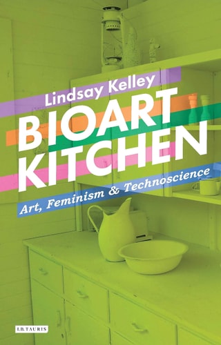 Bioart Kitchen Art, Feminism and Technoscience