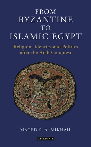 From Byzantine to Islamic Egypt Religion, Identity and Politics after the Arab Conquest