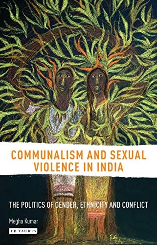 Communalism and Sexual Violence in India The Politics of Gender, Ethnicity and Conflict