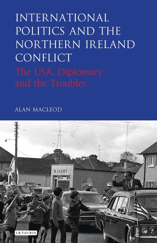 International Politics and the Northern Ireland Conflict The USA, Diplomacy and the Troubles