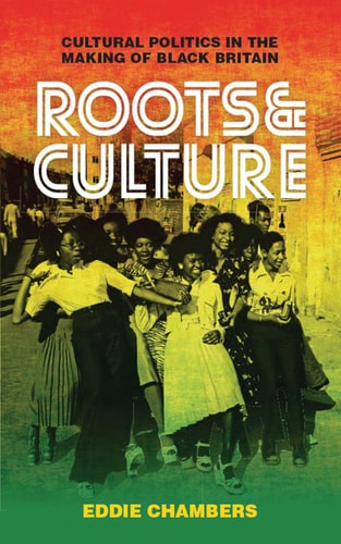 Roots & Culture Cultural Politics in the Making of Black Britain