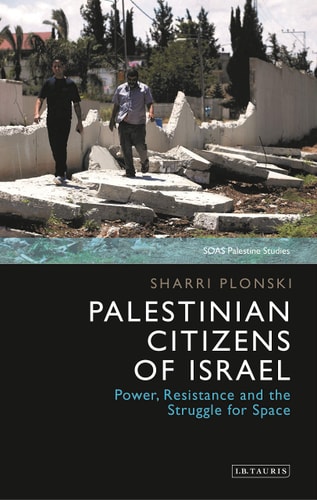 Palestinian Citizens of Israel Power, Resistance and the Struggle for Space