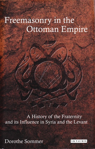 Freemasonry in the Ottoman Empire A History of the Fraternity and its Influence in Syria and the Levant