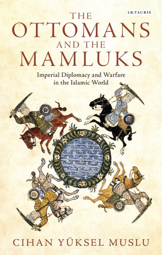 The Ottomans and the Mamluks Imperial Diplomacy and Warfare in the Islamic World