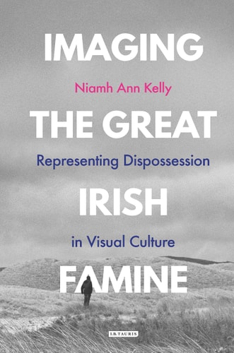 Imaging the Great Irish Famine Representing Dispossession in Visual Culture