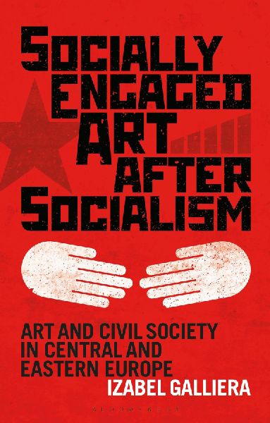 Socially Engaged Art after Socialism Art and Civil Society in Central and Eastern Europe