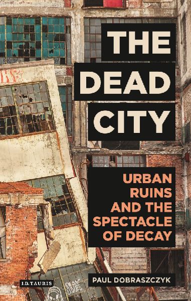 The Dead City Urban Ruins and the Spectacle of Decay