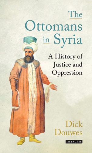 The Ottomans in Syria A History of Justice and Oppression
