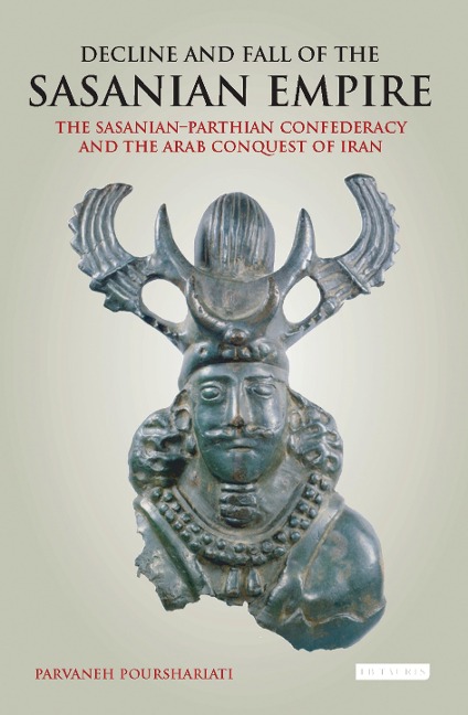 Decline and Fall of the Sasanian Empire: The Sasanian-Parthian Confederacy and the Arab Conquest of Iran