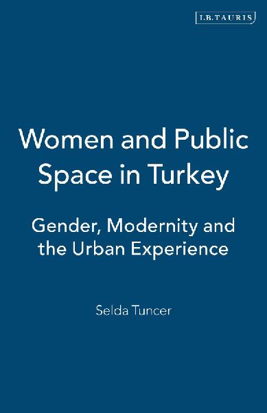 Women and Public Space in Turkey: Gender, Modernity and the Urban Experience