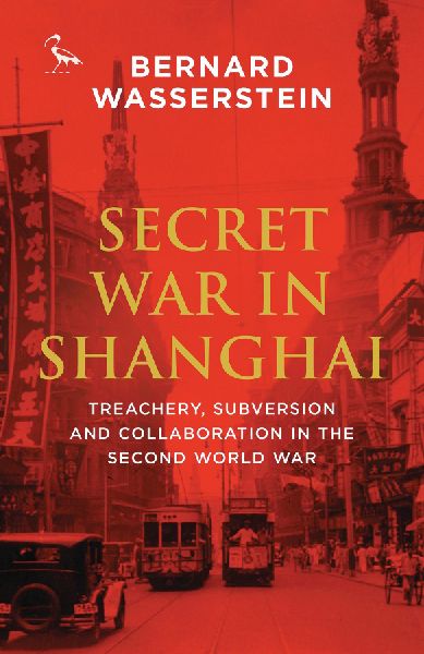 Secret War in Shanghai: Treachery, Subversion and Collaboration in the Second World War