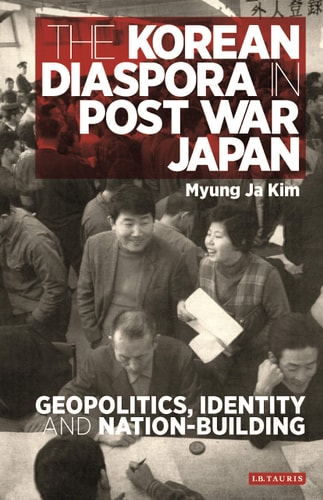 The Korean Diaspora in Post War Japan Geopolitics, Identity and Nation-Building