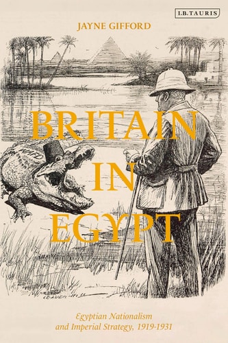 Britain in Egypt Egyptian Nationalism and Imperial Strategy, 1919-1931