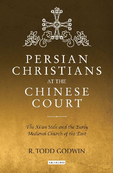 Persian Christians at the Chinese Court The Xian Stele and the Early Medieval Church of the East