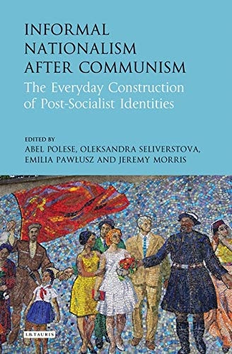 Informal Nationalism After Communism The Everyday Construction of Post-Socialist Identities