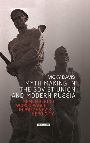 Myth Making in the Soviet Union and Modern Russia Remembering World War II in Brezhnev’s Hero City