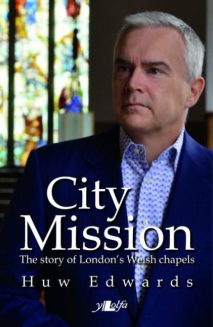 City Mission - The Story of Londons Welsh Chapels: The Story of Londons Welsh Chapels
