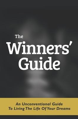 The Winners Guide: An Unconventional Guide to Living The Life of Your Dreams