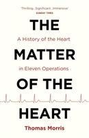 The Matter of the Heart: A History of the Heart in Eleven Operations