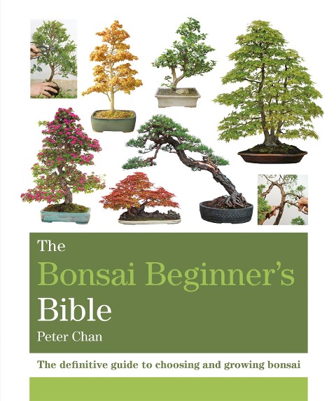 The Bonsai Beginners Bible: The definitive guide to choosing and growing bonsai