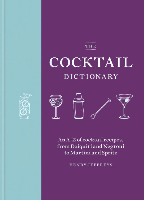 The Cocktail Dictionary: An A-Z of Cocktail Recipes, from Daiquiri and Negroni to Martini and Spritz