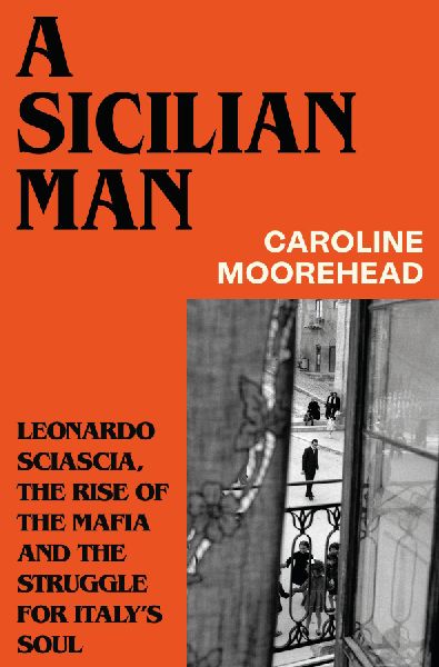 A Sicilian Man: Leonardo Sciascia, the Rise of the Mafia and the Struggle for Italy's Soul