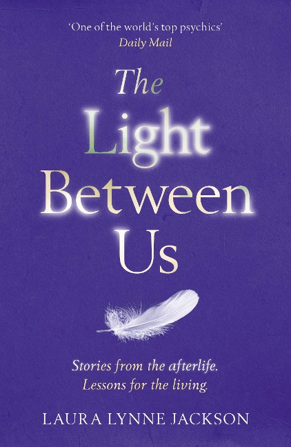 The Light Between Us: Lessons from Heaven That Teach Us to Live Better in the Here and Now