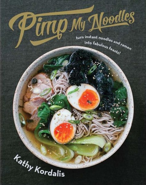 Pimp My Noodles: Turn Instant Noodles and Ramen Into Fabulous Feasts