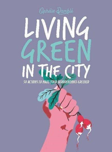 Living Green in the City: 50 Actions to Make Your Surroundings Greener
