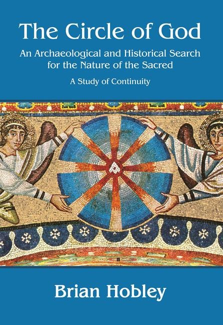The Circle of God: An archaeological and historical search for the nature of the sacred: A study of continuity