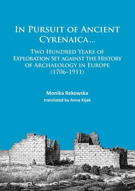 In Pursuit of Ancient Cyrenaica...: Two hundred years of exploration set against the history of archaeology in Europe (1706-1911)