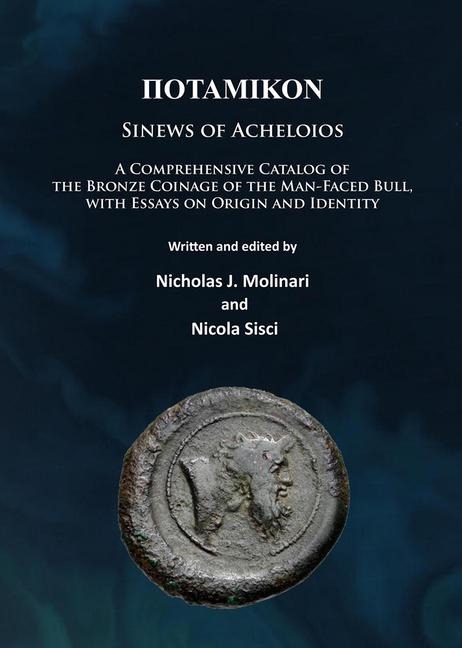 Potamikon: Sinews of Acheloios: A Comprehensive Catalog of the Bronze Coinage of the Man-Faced Bull, with Essays on Origin and Identity
