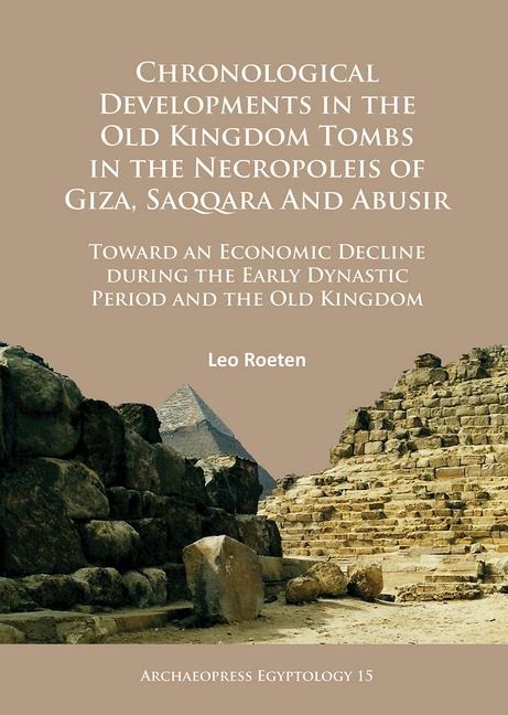 Chronological Developments in the Old Kingdom Tombs in the Necropoleis of Giza, Saqqara and Abusir: Toward an Economic Decline during the Early Dynastic Period and the Old Kingdom